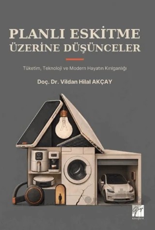 Planlı Eskitme Üzerine Düşünceler - Tüketim, Teknoloji ve Modern Hayatın Kırılganlığı – Vildan Hilal Akçay – Gazi Kitabevi kitap kapağı