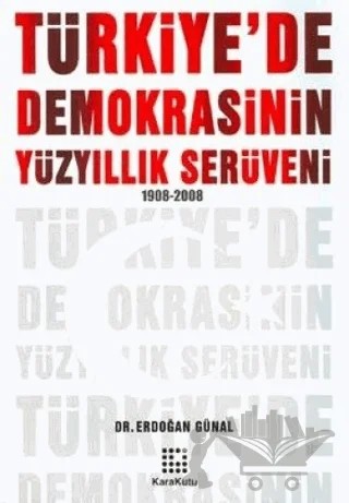 Türkiye’de Demokrasinin Yüzyıllık Serüveni 1908-2008 – Erdoğan Günal – Karakutu Yayınları kitap kapağı