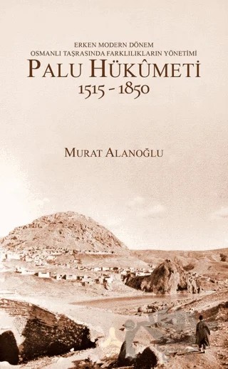 Erken Modern Dönem Osmanlı Taşrasında Farklılıkların Yönetimi - Palu Hükümeti (1515 - 1850) – Murat Alanoğlu – Sonçağ Yayınları kitap kapağı