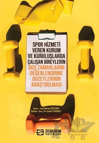 Spor Hizmeti Veren Kurum ve Kuruluşlarda Çalışan Bireylerin Boş Zamanlarını Değerlendirme Düzeylerinin Araştırılması – Şakir Tüfekçi, Sadi Berat Öztürk – Efe Akademi Yayınları kitap kapağı