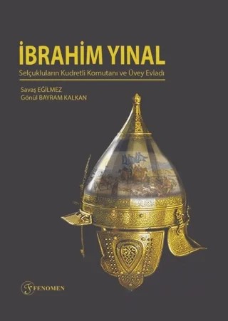 İbrahim Yınal - Selçukluların Kudretli Komutanı ve Üvey Evladı – Savaş Eğilmez, Gönül Bayram Kalkan – Fenomen Yayıncılık kitap kapağı