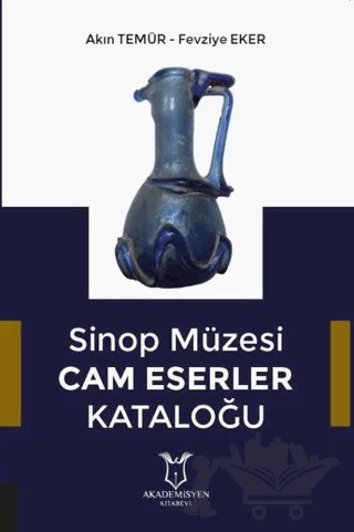 Sinop Müzesi Cam Eserler Kataloğu – Akın Temür, Fevziye Eker – Akademisyen Kitabevi kitap kapağı