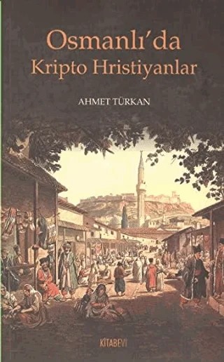 Osmanlı’da Kripto Hristiyanlar – Ahmet Türkan – Kitabevi Yayınları kitap kapağı