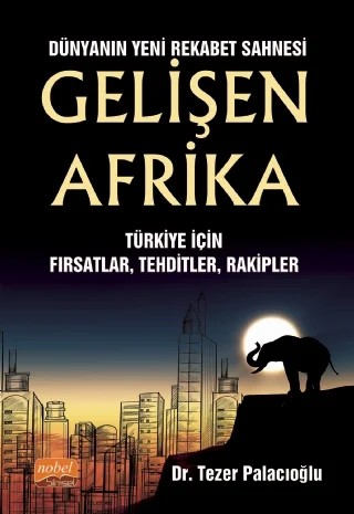Dünyanın Yeni Rekabet Sahnesi GELİŞEN AFRİKA - Türkiye İçin Fırsatlar, Tehditler, Rakipler – Tezer Palacıoğlu – Nobel Bilimsel Eserler kitap kapağı