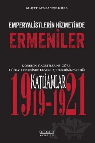 Emperyalistlerin Hizmetinde Ermeniler - Dönemin Gazetelerine Göre Güney Cephesinde Ermeni Çetelerinin Yaptığı Katliamlar (1919-1921) – Behçet Kemal Yeşilbursa – Astana Yayınları kitap kapağı