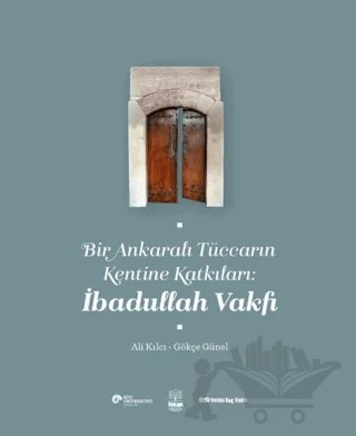Bir Ankaralı Tüccarın Kentine Katkıları: İbadullah Vakfı – Ali Kılcı, Gökçe Günel – Koç Üniversitesi Yayınları kitap kapağı