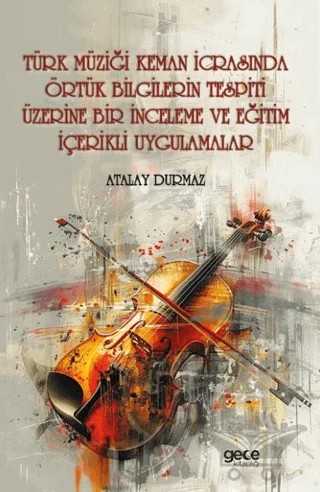 Türk Müziği Keman İcrasında Örtük Bilgilerin Tespiti Üzerine Bir İnceleme ve Eğitim İçerikli Uygulamalar – Atalay Durmaz – Gece Kitaplığı kitap kapağı