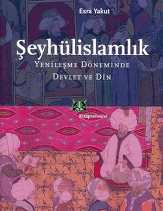 Şeyhülislamlık Yenileşme Döneminde Devlet ve Din – Esra Yakut – Kitap Yayınevi kitap kapağı