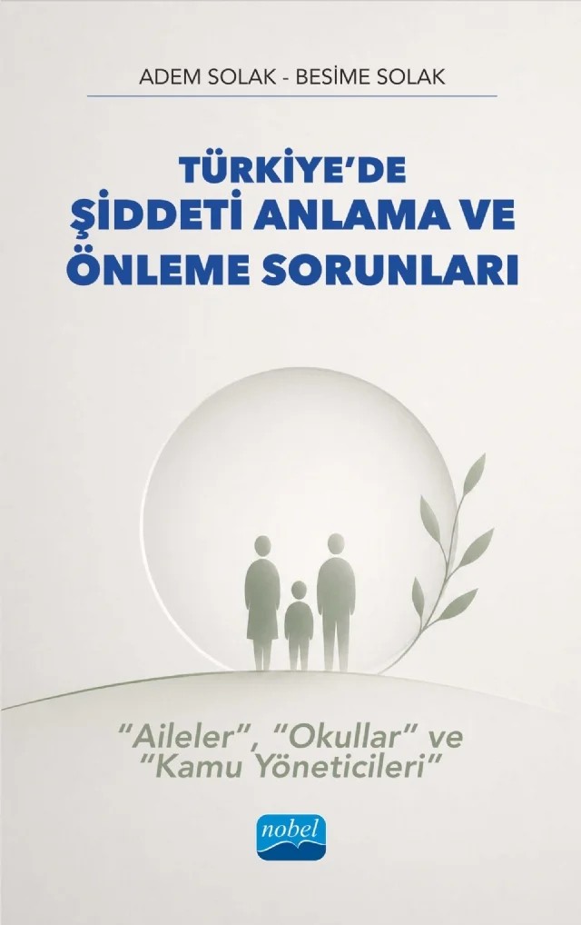 Türkiye’de ŞİDDETİ ANLAMA VE ÖNLEME SORUNLARI - “Aileler”, “Okullar” ve “Kamu Yöneticileri” – Adem Solak, Besime Solak – Nobel Akademik Yayıncılık kitap kapağı