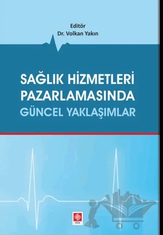 Sağlık Hizmetleri Pazarlamasında Güncel Yaklaşımlar – Volkan Yakın – Ekin Basım Yayın kitap kapağı