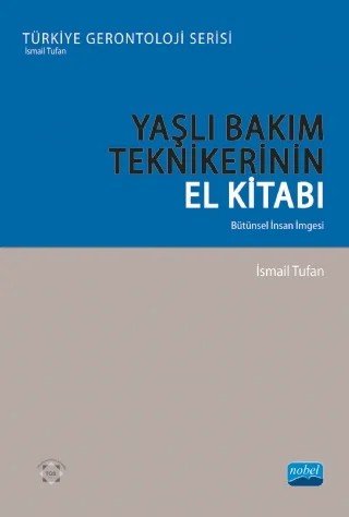 YAŞLI BAKIM TEKNİKERİNİN EL KİTABI - Bütünsel İnsan İmgesi - Türkiye Gerontoloji Serisi – İsmail Tufan – Nobel Akademik Yayıncılık kitap kapağı
