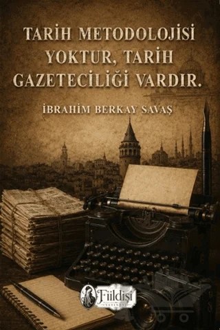 Tarih Metodolojisi Yoktur, Tarih Gazeteciliği Vardır. – İbrahim Berkay Savaş – Fiildişi Yayınları kitap kapağı
