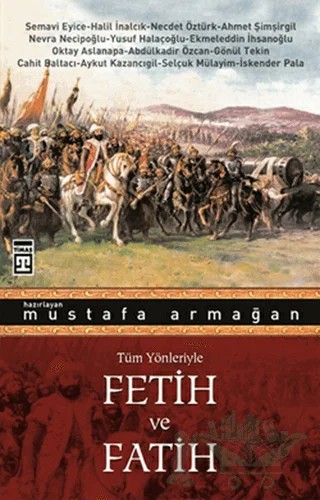 Fetih ve Fatih – Abdülkadir Özcan, Ahmet Şimşirgil, Aykut Kazancıgil, Cahit Baltacı, Ekmeleddin İhsanoğlu, Gönül Tekin, Halil İnalcık, İskender Pala, Necdet Öztürk, Nevra Necipoğlu, Oktay Aslanapa, Selçuk Mülayim, Semavi Eyice, Yusuf Halaçoğlu – Timaş Yayınları kitap kapağı