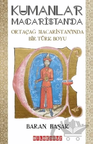 Kumanlar Macaristan'da - Ortaçağ Macaristan'ında Bir Türk Boyu – Baran Başak – Bilgeoğuz Yayınları kitap kapağı