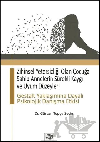 Zihinsel Yetersizliği Olan Çocuğa Sahip Annelerin Sürekli Kaygı ve Uyum Düzeyleri – Gürcan Topçu Seçim – Anı Yayıncılık kitap kapağı