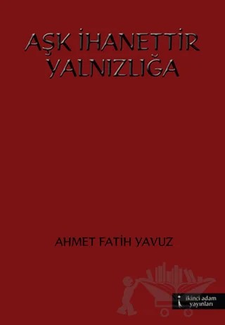 Aşk İhanettir Yalnızlığa – Ahmet Fatih Yavuz – İkinci Adam Yayınları kitap kapağı