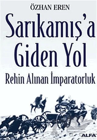 Sarıkamış’a Giden Yol Rehin Alınan İmparatorluk – Özhan Eren – Alfa Yayınları kitap kapağı