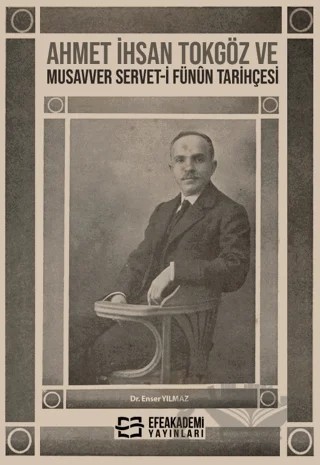 Ahmet İhsan Tokgöz ve Musavver Servet-i Fünûn Tarihçesi – Enser Yılmaz – Efe Akademi Yayınları kitap kapağı