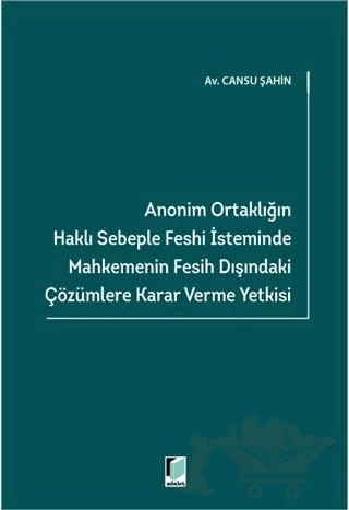Anonim Ortaklığın Haklı Sebeple Feshi İsteminde Mahkemenin Fesih Dışındaki Çözümlere Karar Verme Yetkisi – Cansu Şahin – Adalet Yayınevi kitap kapağı