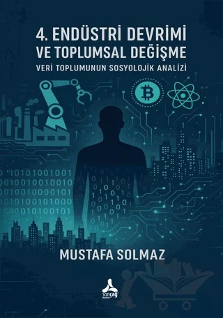 4. Endüstri Devrimi Ve Toplumsal Değişme: Veri Toplumunun Sosyolojik Analizi – Mustafa Solmaz – Sonçağ Yayınları kitap kapağı