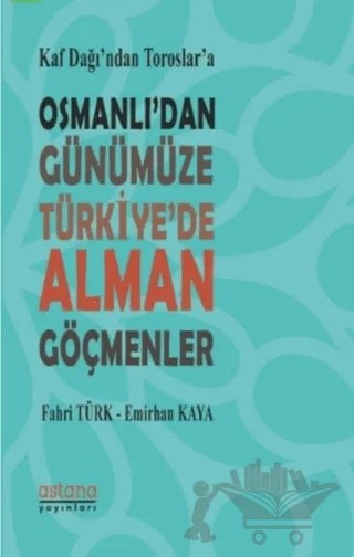 Kaf Dağı’ndan Toroslar’a Osmanlı’dan Günümüze Türkiye’de Alman Göçmenler – Emirhan Kaya, Fahri Türk – Astana Yayınları kitap kapağı