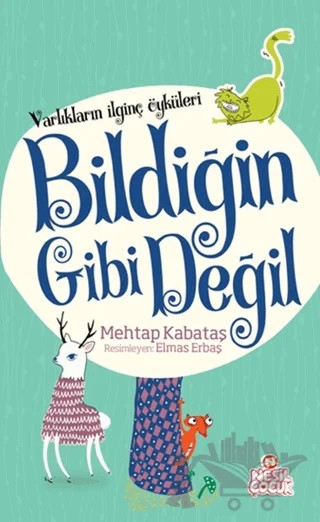 Varlıkların İlginç Öyküleri - Bildiğin Gibi Değil – Mehtap Kabataş – Nesil Çocuk Yayınları kitap kapağı