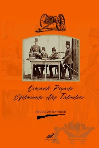 Osmanlı Piyade Eğitiminde Atış Talimleri – Abdullah Bayındır – Paradigma Akademi Yayınları kitap kapağı