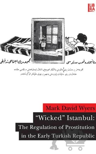 ’Wicked’ Istanbul: The Regulation of Prostitution in the Early Turkish Republic – Mark David Wyers – Libra Yayınları kitap kapağı