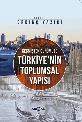 Geçmişten Günümüze Türkiye'nin Toplumsal Yapısı – Erdinç Yazıcı, Gizem Yaşar Tutar, Hayri Ulvi, Hıdır Düzkaya, Kürşat Tutar, Mehmet Atilla Güler, Mehmet Çetin, Ömer Can Çevik, Sıtkıcan Saraçoğlu, Sinan Demirtürk, Tayyip Duman, Vâris Çakan – Akçağ Yayınları kitap kapağı