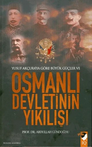 Yusuf Akçura'ya Göre Büyük Güçler ve Osmanlı Devletinin Yıkılışı – Abdullah Gündoğdu – IQ Kültür Sanat Yayıncılık kitap kapağı