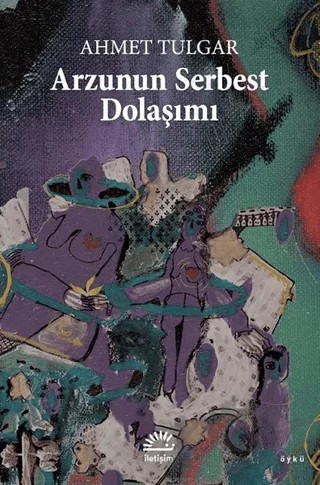 Arzunun Serbest Dolaşımı – Ahmet Tulgar – İletişim Yayınevi kitap kapağı
