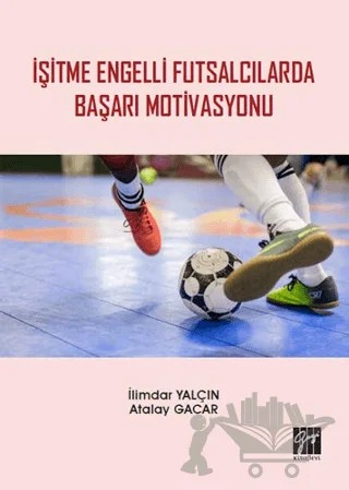 İşitme Engelli Futsalcılarda Başarı Motivasyonu – Atalay Gacar, İlimdar Yalçın – Gazi Kitabevi kitap kapağı