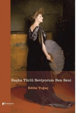 Başka Türlü Seviyorum Ben Seni – Edibe Toğaç – Karahan Kitabevi kitap kapağı