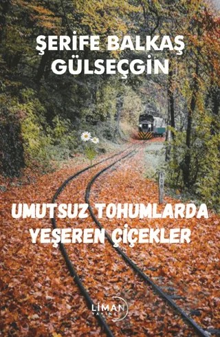 Umutsuz Tohumlarda Yeşeren Çiçekler – Şerife Balkaş Gülseçgin – Liman Yayınevi kitap kapağı