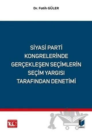 Siyasi Parti Kongrelerinde Gerçekleşen Seçimlerin Seçim Yargısı Tarafından Denetimi – Fatih Güler – Adalet Yayınevi kitap kapağı