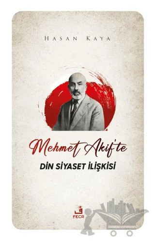 Mehmet Akif'te Din Siyaset İlişkisi – Hasan Kaya – Fecr Yayınları kitap kapağı