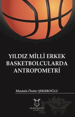 Yıldız Milli Erkek Basketbolcularda Antropometri – Mustafa Önder Şekeroğlu – Akademisyen Kitabevi kitap kapağı