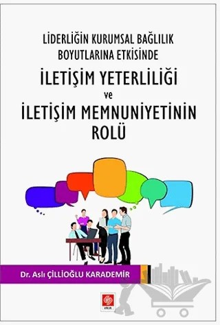 Liderliğin Kurumsal Bağlılık Boyutlarına Etkisinde İletişim Yeterliliği ve İletişim Memnuniyetinin Rolu – Aslı Çillioğlu Karademir – Ekin Basım Yayın kitap kapağı