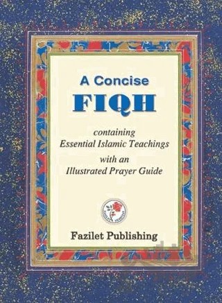 A Concise Fiqh Containing Essential Islamic Teachings with an lllustrated Prayer Guide – Kolektif – Fazilet Neşriyat kitap kapağı