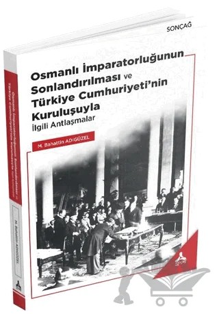 Osmanlı İmparatorluğunun Sonlandırılması ve Türkiye Cumhuriyeti’nin Kuruluşuyla İlgili Antlaşmalar – Mehmet Bahattin Adıgüzel – Sonçağ Yayınları kitap kapağı