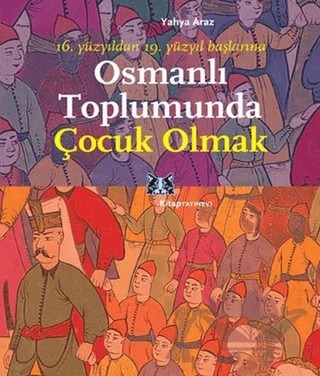 Osmanlı Toplumunda Çocuk Olmak – Yahya Araz – Kitap Yayınevi kitap kapağı