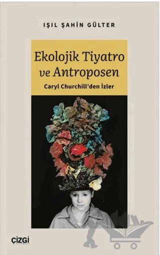Ekolojik Tiyatro ve Antroposen - Caryl Churchill'den İzler – Işıl Şahin Gülter – Çizgi Kitabevi Yayınları kitap kapağı