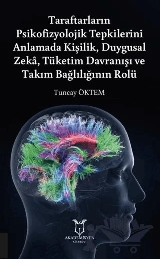 Taraftarların Psikofizyolojik Tepkilerini Anlamada Kişilik, Duygusal Zeka, Tüketim Davranışı ve Takım Bağlılığının Rolü – Tuncay Öktem – Akademisyen Kitabevi kitap kapağı