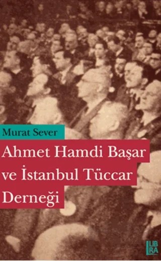 Ahmet Hamdi Başar ve İstanbul Tüccar Derneği – Murat Sever – Libra Yayınları kitap kapağı