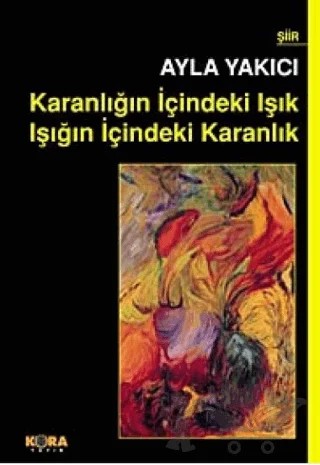 Karanlığın İçindeki Işık Işığın İçindeki Karanlık – Ayla Yakıcı – Kora Yayın kitap kapağı