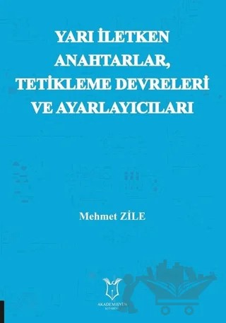 Yarı Iletken Anahtarlar Tetikleme Devreleri ve Ayarlayıcıları – Mehmet Zile – Akademisyen Kitabevi kitap kapağı