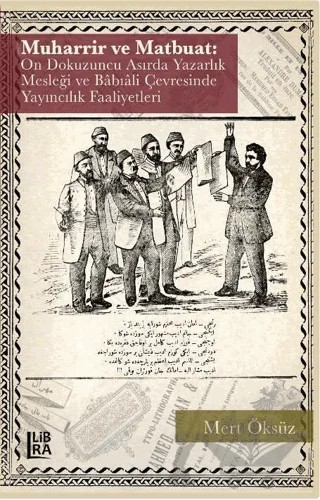 Muharrir ve Matbuat: On Dokuzuncu Asırda Yazarlık Mesleği ve Babıali Çevresinde Yayıncılık Faaliyetleri – Mert Öksüz – Libra Yayınları kitap kapağı