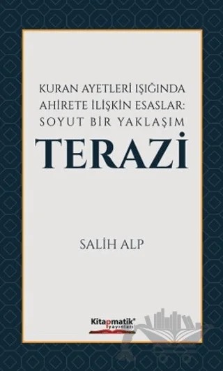 Kuran Ayetleri Işığında Ahirete İlişkin Esaslar: Soyut Bir Yaklaşım Terazi – Salih Alp – Kitapmatik Yayınları kitap kapağı