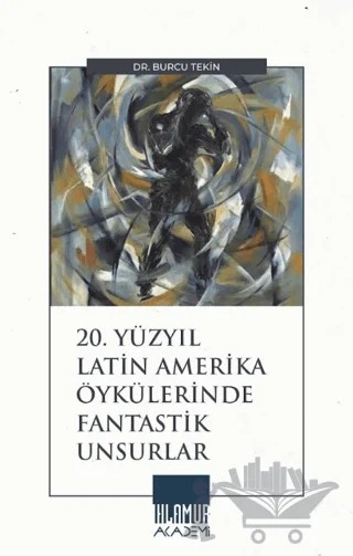 20. Yüzyıl Latin Amerika Öykülerinde Fantastik Unsurlar – Burcu Tekin – Ihlamur Akademi kitap kapağı