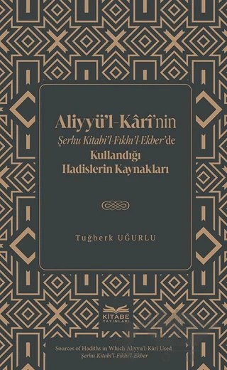 Aliyyü’l-Kârî’nin Şerhu Kitabi’l-Fıkhı’l-Ekber’de Kullandığı Hadislerin Kaynakları – Tuğberk Uğurlu – Kitabe Yayınları kitap kapağı